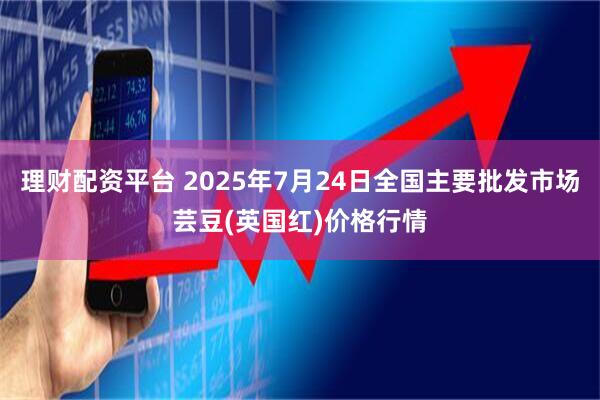 理财配资平台 2025年7月24日全国主要批发市场芸豆(英国红)价格行情