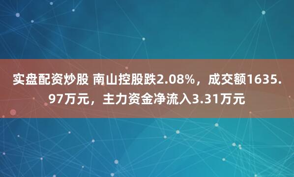 实盘配资炒股 南山控股跌2.08%，成交额1635.97万元，主力资金净流入3.31万元