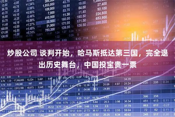 炒股公司 谈判开始，哈马斯抵达第三国，完全退出历史舞台，中国投宝贵一票